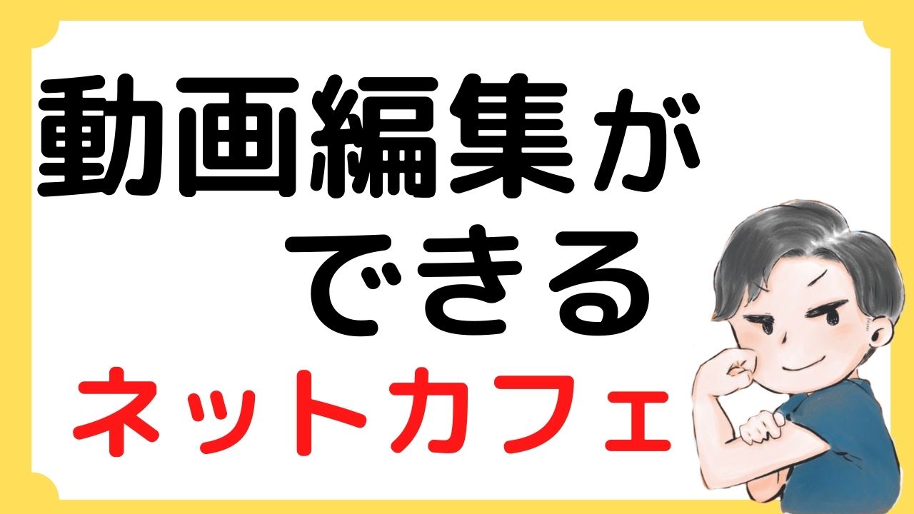 動画編集はネットカフェでもできるのか？【結論：場所によって可能】